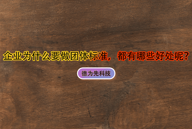 企業(yè)為什么要做團(tuán)體標(biāo)準(zhǔn)，都有哪些好處呢？