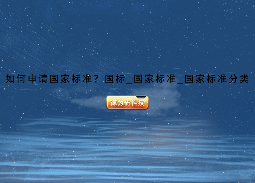 如何申請(qǐng)國(guó)家標(biāo)準(zhǔn)？國(guó)標(biāo)_國(guó)家標(biāo)準(zhǔn)_國(guó)家標(biāo)準(zhǔn)分類(lèi)