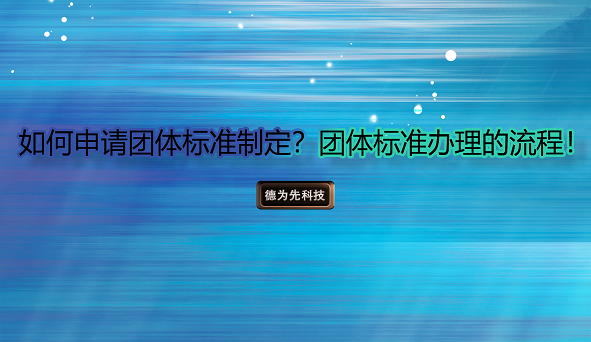 如何申請(qǐng)團(tuán)體標(biāo)準(zhǔn)制定？團(tuán)體標(biāo)準(zhǔn)辦理的流程