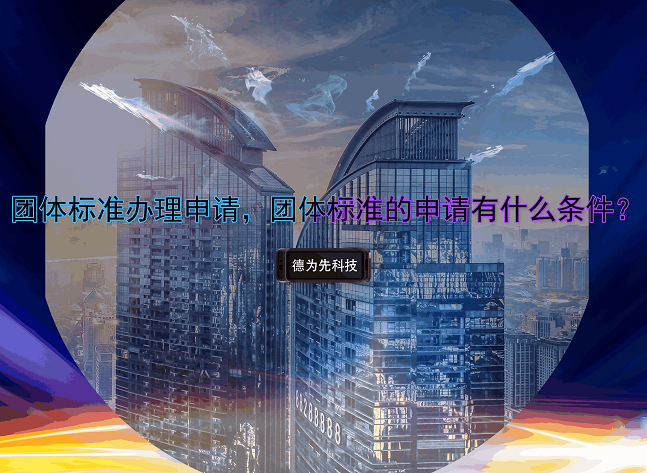 團(tuán)體標(biāo)準(zhǔn)辦理申請(qǐng)，團(tuán)體標(biāo)準(zhǔn)的申請(qǐng)有什么條件？