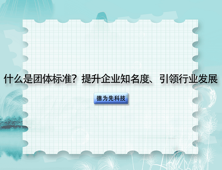 什么是團體標準？提升企業(yè)知名度、引領行業(yè)發(fā)展