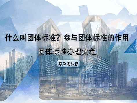 什么叫團(tuán)體標(biāo)準(zhǔn)？參與團(tuán)體標(biāo)準(zhǔn)的作用（優(yōu)勢），團(tuán)體標(biāo)準(zhǔn)辦理流程