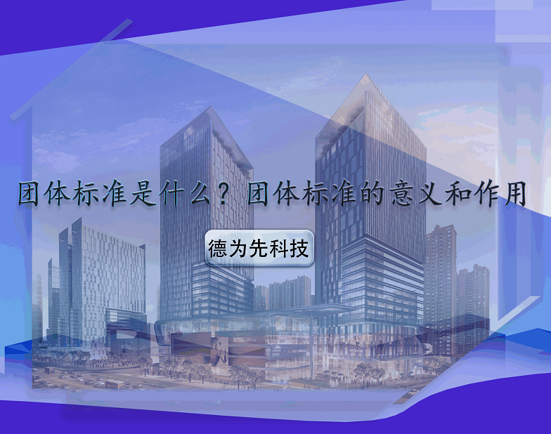 團(tuán)體標(biāo)準(zhǔn)是什么？團(tuán)體標(biāo)準(zhǔn)的意義和作用