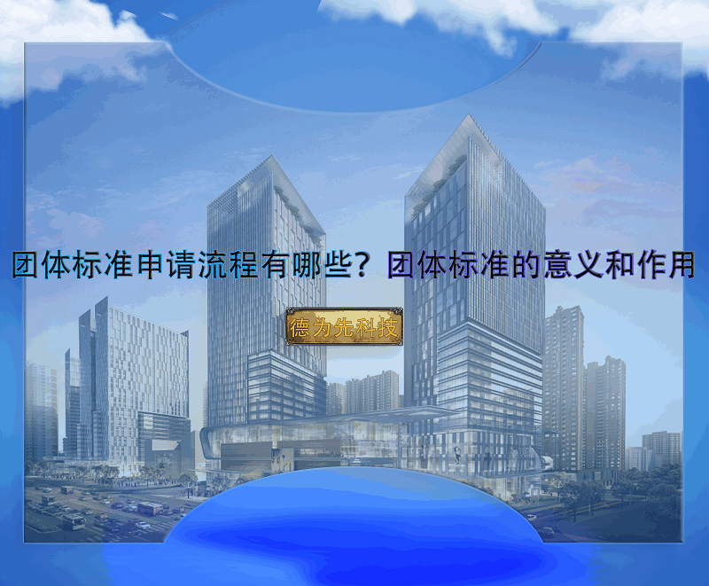 團(tuán)體標(biāo)準(zhǔn)申請(qǐng)流程有哪些？團(tuán)體標(biāo)準(zhǔn)的意義和作用
