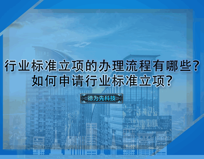 行業(yè)標(biāo)準(zhǔn)立項(xiàng)的辦理流程有哪些？如何申請行業(yè)標(biāo)準(zhǔn)立項(xiàng)？