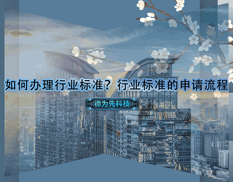 如何辦理行業(yè)標(biāo)準(zhǔn)？行業(yè)標(biāo)準(zhǔn)的申請流程