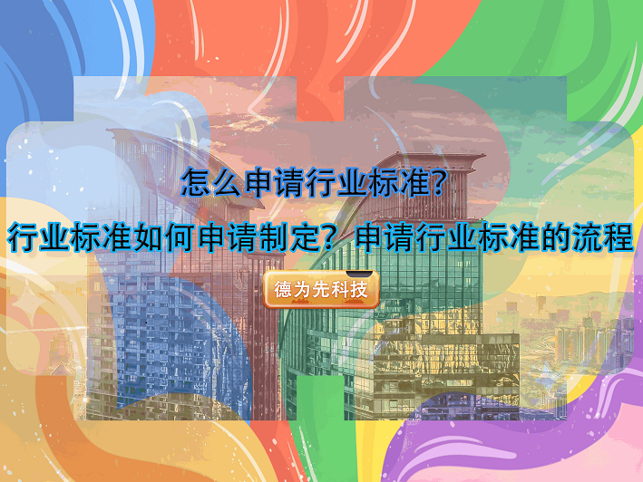 怎么申請(qǐng)行業(yè)標(biāo)準(zhǔn)？行業(yè)標(biāo)準(zhǔn)如何申請(qǐng)制定？申請(qǐng)行業(yè)標(biāo)準(zhǔn)的流程