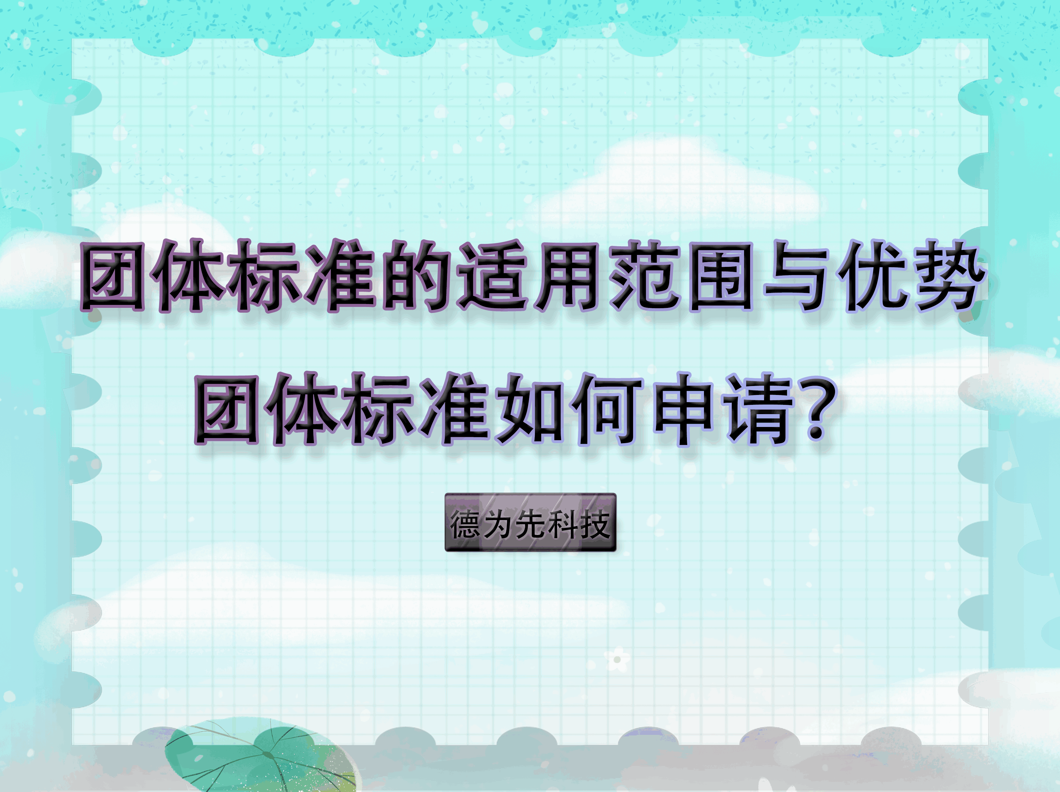 【德為先科技】團(tuán)體標(biāo)準(zhǔn)的適用范圍與優(yōu)勢(shì)，團(tuán)體標(biāo)準(zhǔn)如何申請(qǐng)？