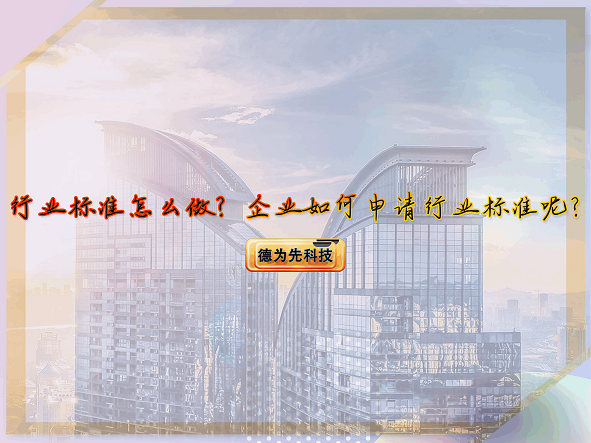 【德為先】行業(yè)標(biāo)準(zhǔn)怎么做？企業(yè)如何申請(qǐng)行業(yè)標(biāo)準(zhǔn)呢？