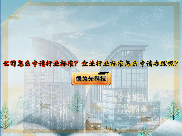 【德為先】公司怎么申請(qǐng)行業(yè)標(biāo)準(zhǔn)？企業(yè)行業(yè)標(biāo)準(zhǔn)怎么申請(qǐng)辦理呢？