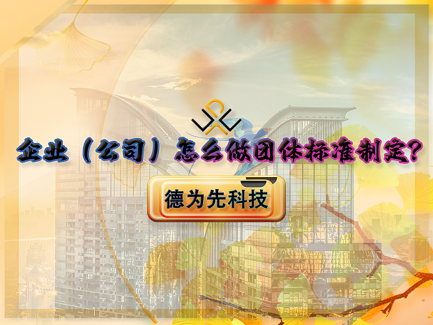 企業(yè)（公司）怎么做團(tuán)體標(biāo)準(zhǔn)制定？