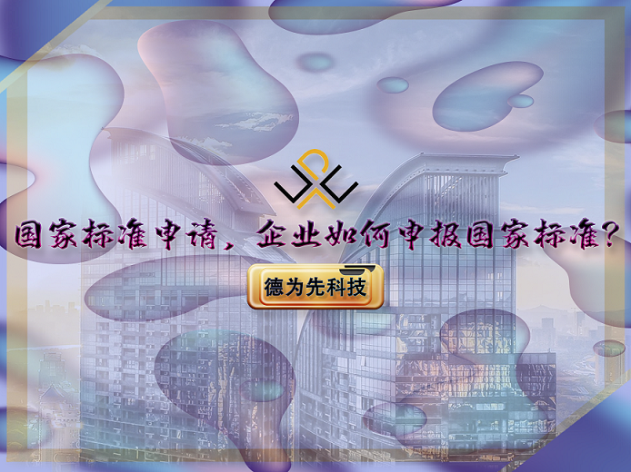 【德為先】國(guó)家標(biāo)準(zhǔn)申請(qǐng)，企業(yè)如何申報(bào)國(guó)家標(biāo)準(zhǔn)？