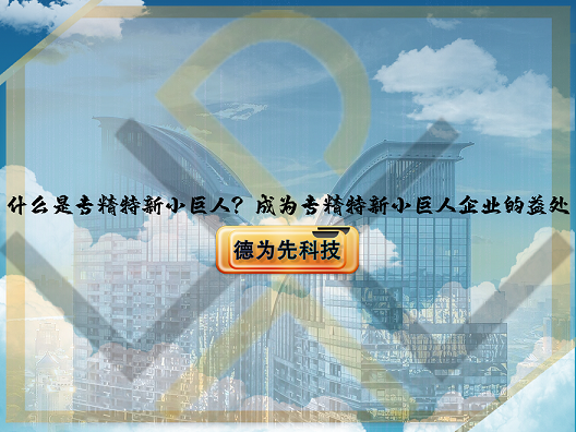 什么是專精特新小巨人？成為專精特新小巨人企業(yè)的益處