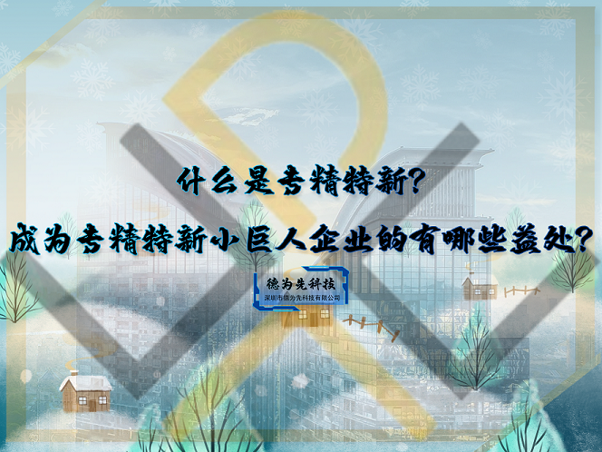 什么是專精特新？成為專精特新小巨人企業(yè)的有哪些益處？