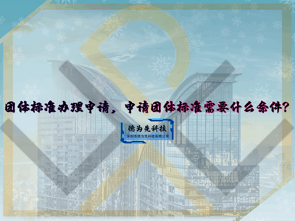 團(tuán)體標(biāo)準(zhǔn)辦理申請(qǐng)，申請(qǐng)團(tuán)體標(biāo)準(zhǔn)需要什么條件？