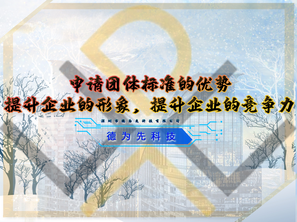 申請團體標準的優(yōu)勢，提升企業(yè)的形象，提升企業(yè)的競爭力