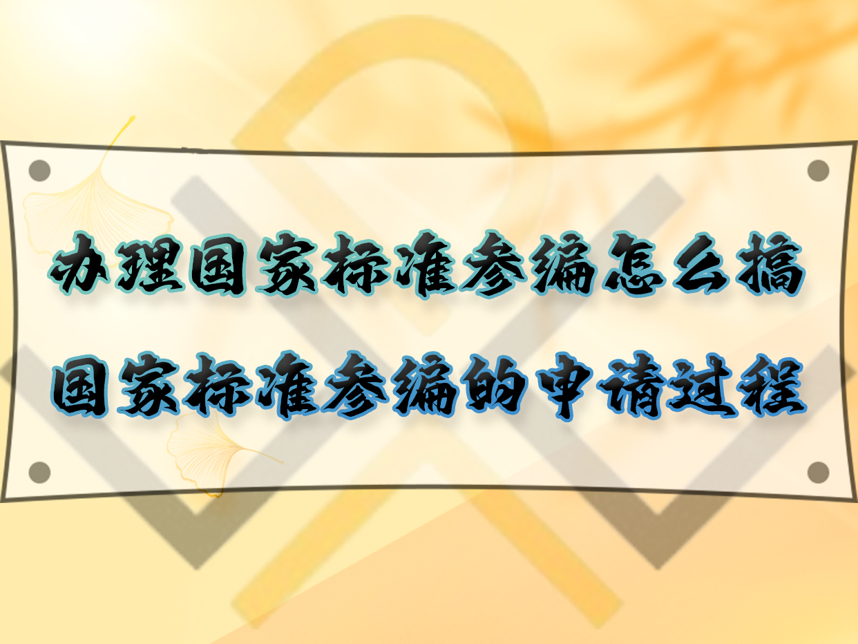 辦理國(guó)家標(biāo)準(zhǔn)參編怎么搞？國(guó)家標(biāo)準(zhǔn)參編的申請(qǐng)過程