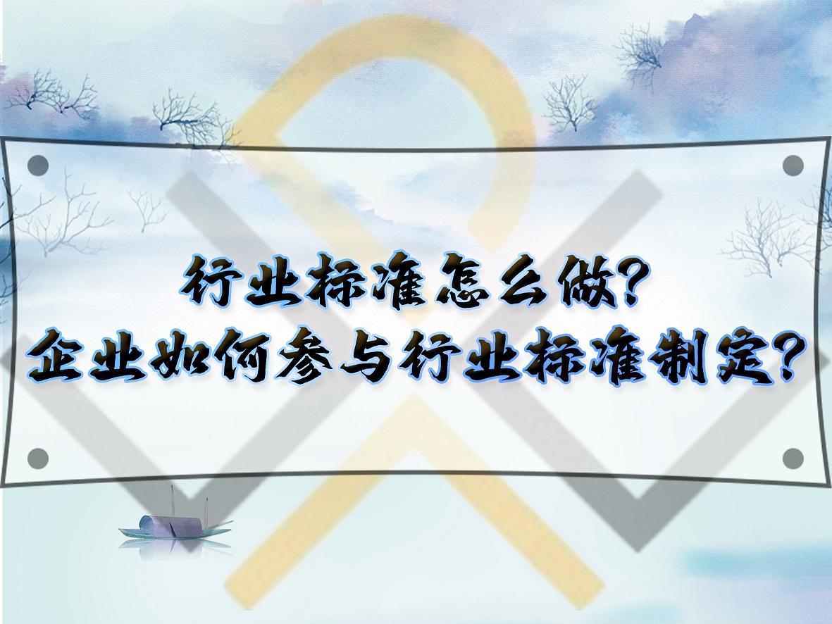 行業(yè)標(biāo)準(zhǔn)怎么做？企業(yè)如何參與行業(yè)標(biāo)準(zhǔn)制定？