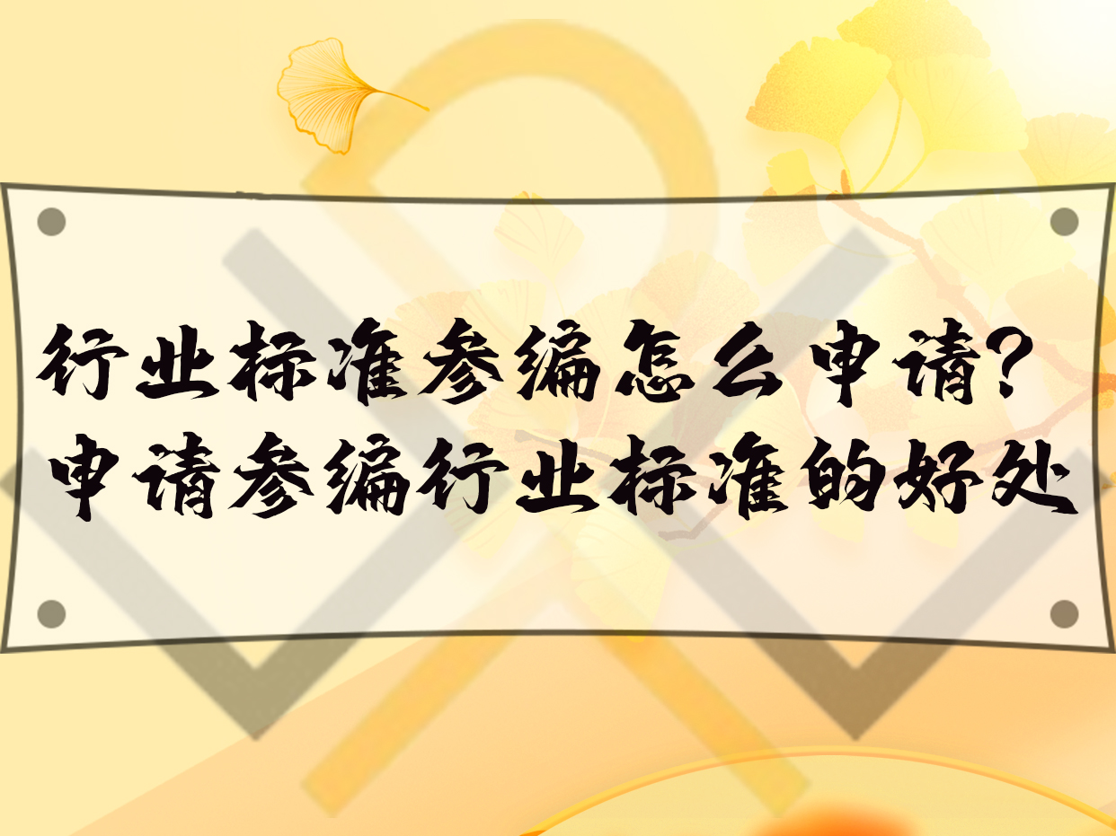 行業(yè)標(biāo)準(zhǔn)參編怎么申請(qǐng)？申請(qǐng)參編行業(yè)標(biāo)準(zhǔn)的好處