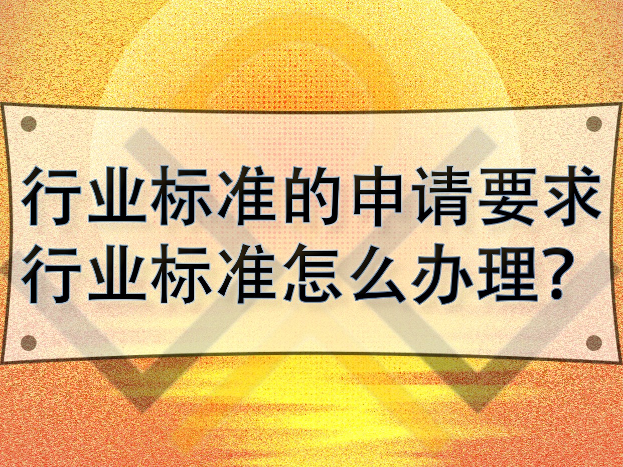 行業(yè)標(biāo)準(zhǔn)的申請要求，行業(yè)標(biāo)準(zhǔn)怎么辦理？