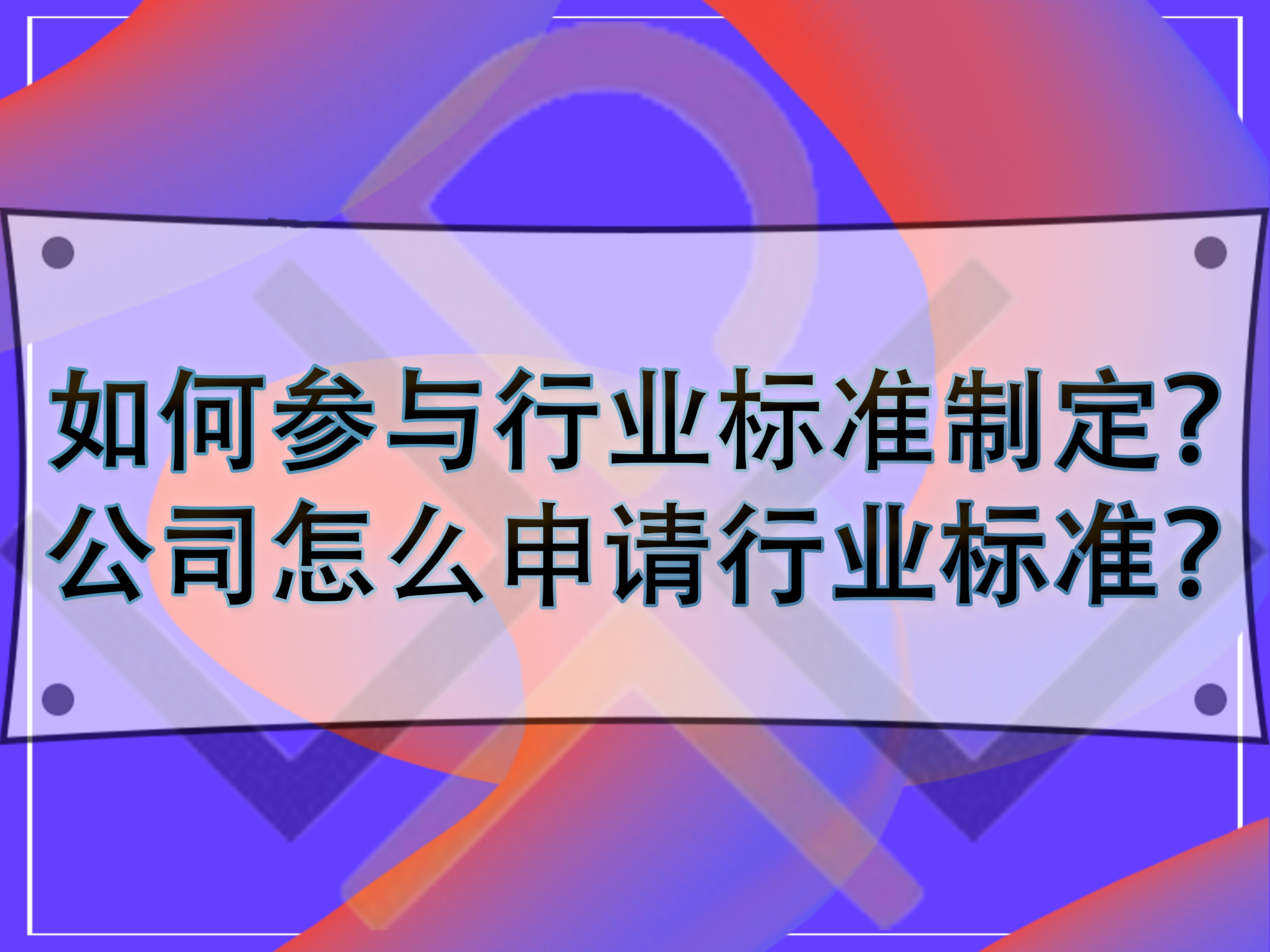如何參與行業(yè)標(biāo)準(zhǔn)制定？公司怎么申請行業(yè)標(biāo)準(zhǔn)？