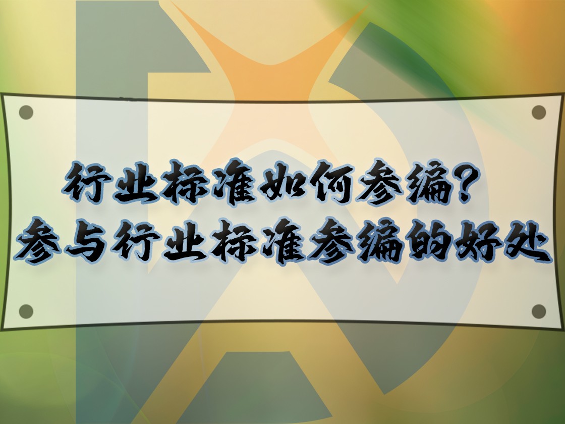 行業(yè)標(biāo)準(zhǔn)如何參編？參與行業(yè)標(biāo)準(zhǔn)參編的好處